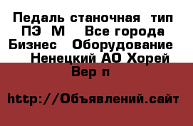 Педаль станочная  тип ПЭ 1М. - Все города Бизнес » Оборудование   . Ненецкий АО,Хорей-Вер п.